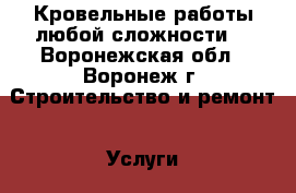 Кровельные работы любой сложности. - Воронежская обл., Воронеж г. Строительство и ремонт » Услуги   . Воронежская обл.